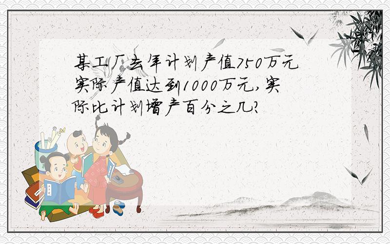 某工厂去年计划产值750万元实际产值达到1000万元,实际比计划增产百分之几?