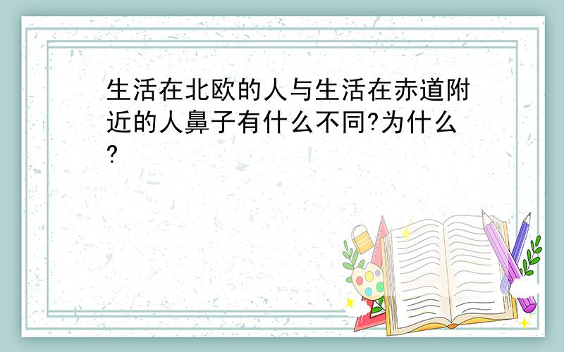 生活在北欧的人与生活在赤道附近的人鼻子有什么不同?为什么?