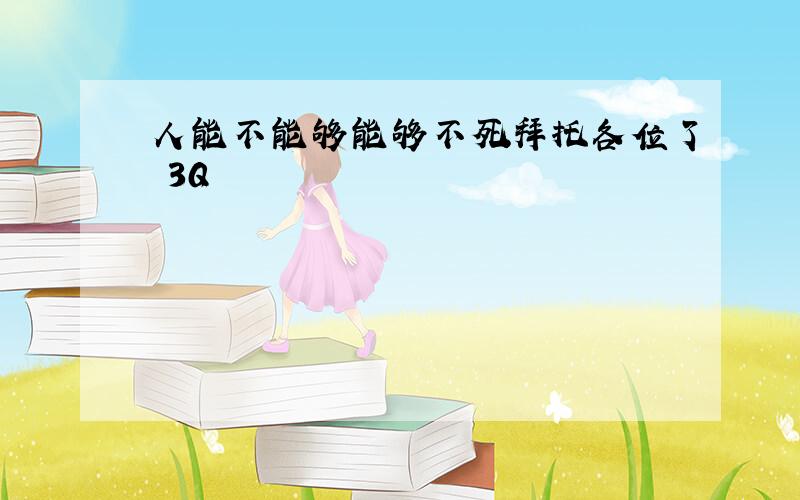 人能不能够能够不死拜托各位了 3Q