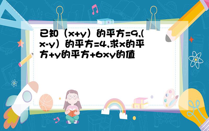 已知（x+y）的平方=9,(x-y）的平方=4,求x的平方+y的平方+6xy的值