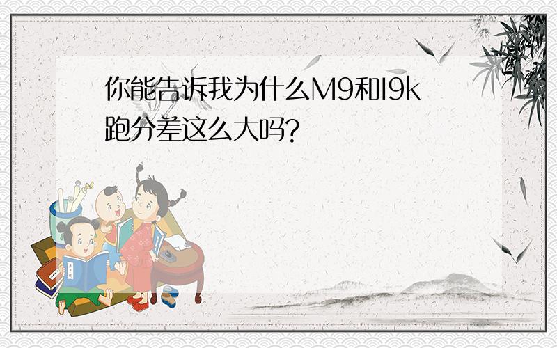 你能告诉我为什么M9和I9k跑分差这么大吗?