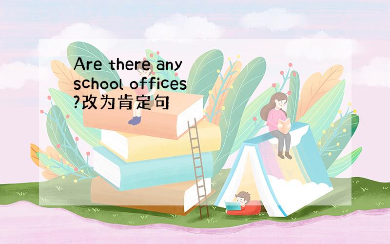 Are there any school offices?改为肯定句