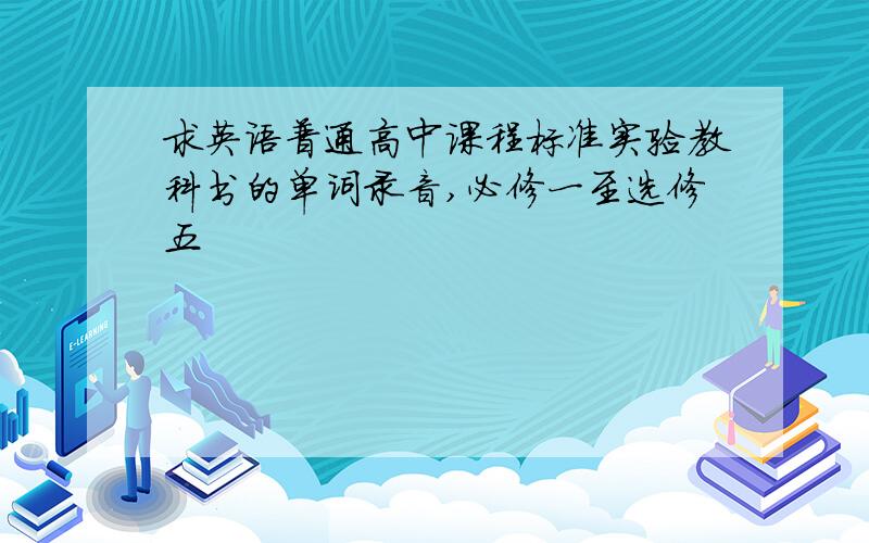 求英语普通高中课程标准实验教科书的单词录音,必修一至选修五