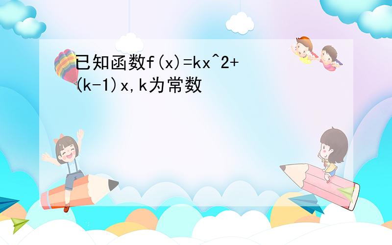 已知函数f(x)=kx^2+(k-1)x,k为常数