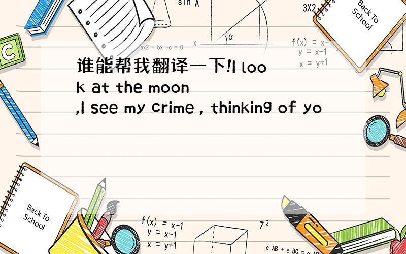 谁能帮我翻译一下!I look at the moon ,I see my crime , thinking of yo