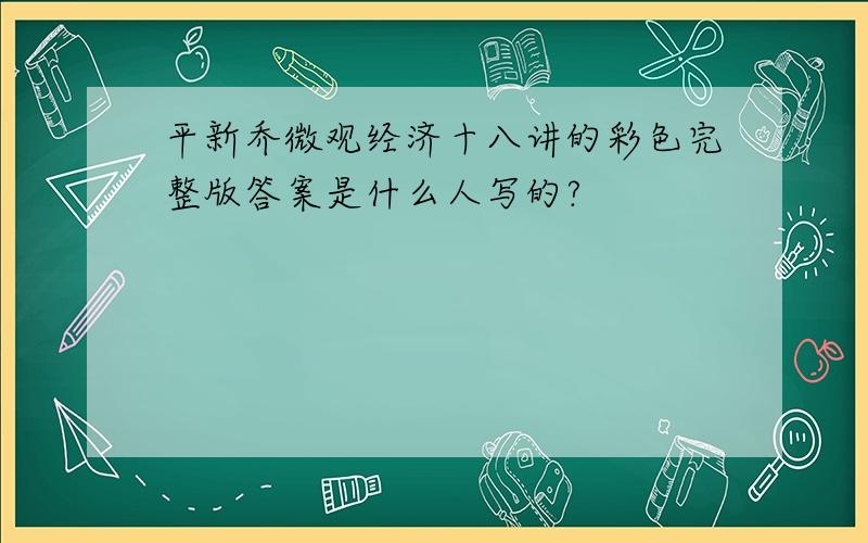 平新乔微观经济十八讲的彩色完整版答案是什么人写的?