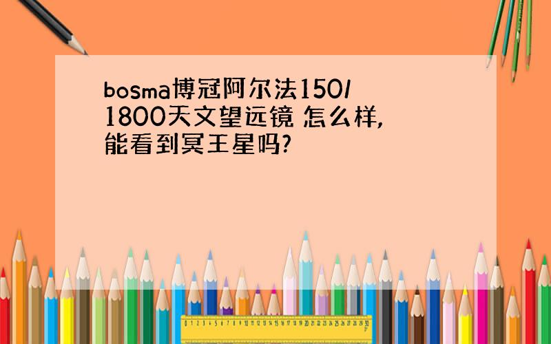 bosma博冠阿尔法150/1800天文望远镜 怎么样,能看到冥王星吗?