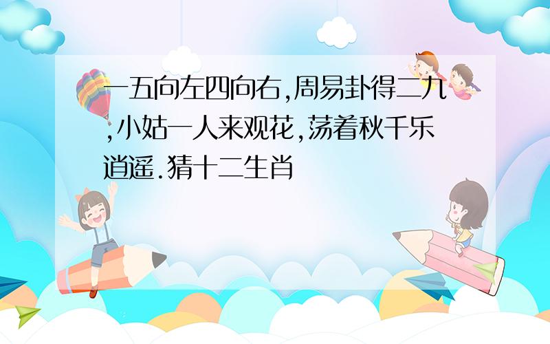 一五向左四向右,周易卦得二九,小姑一人来观花,荡着秋千乐逍遥.猜十二生肖