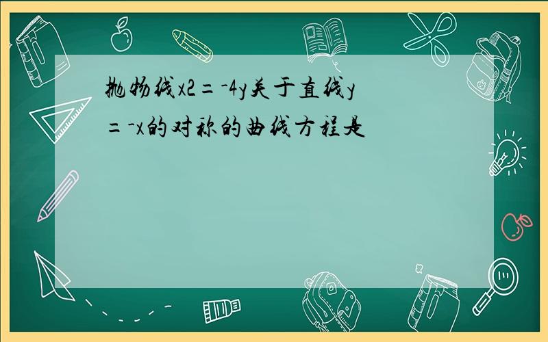 抛物线x2=-4y关于直线y=-x的对称的曲线方程是