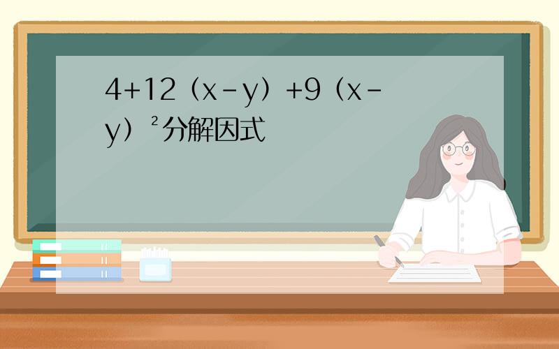 4+12（x-y）+9（x-y）²分解因式