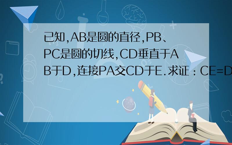 已知,AB是圆的直径,PB、PC是圆的切线,CD垂直于AB于D,连接PA交CD于E.求证：CE=DE