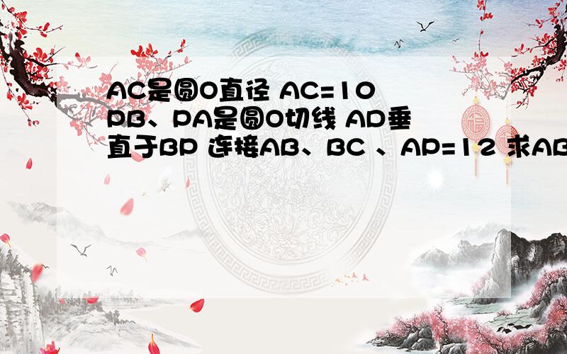 AC是圆O直径 AC=10 PB、PA是圆O切线 AD垂直于BP 连接AB、BC 、AP=12 求AB长