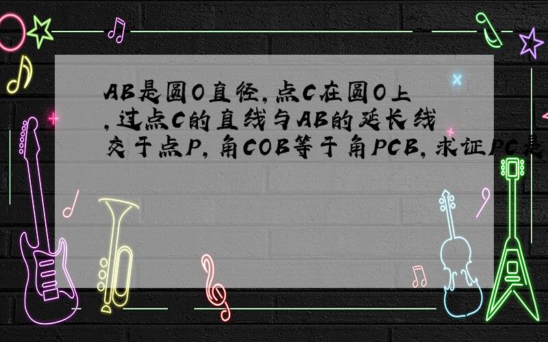 AB是圆O直径,点C在圆O上,过点C的直线与AB的延长线交于点P,角COB等于角PCB,求证PC是圆O切线