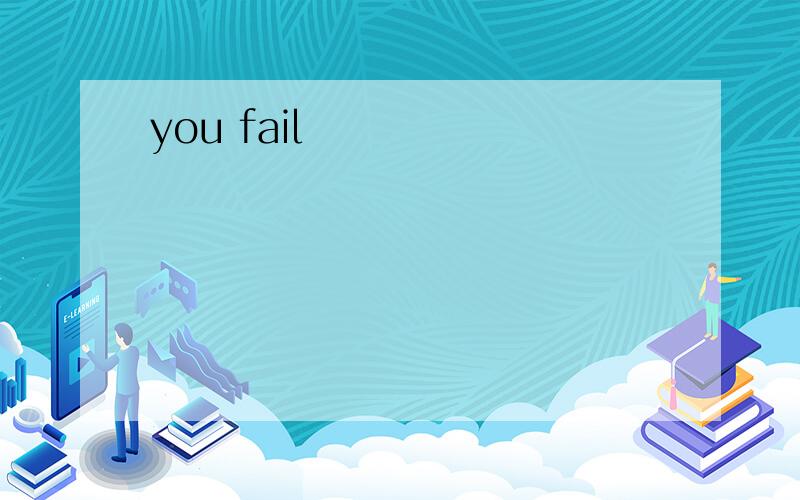 you fail