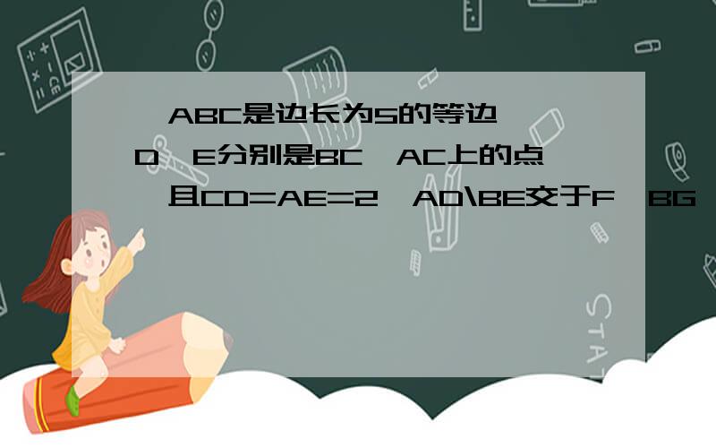 △ABC是边长为5的等边△,D、E分别是BC、AC上的点,且CD=AE=2,AD\BE交于F,BG⊥AD于G. 求证FG