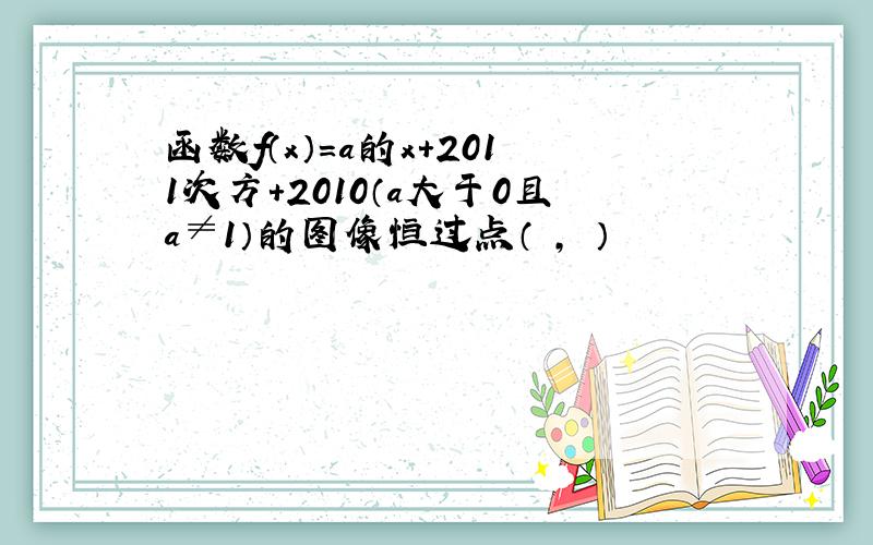 函数f（x）=a的x+2011次方+2010（a大于0且a≠1）的图像恒过点（ , ）