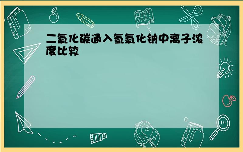 二氧化碳通入氢氧化钠中离子浓度比较