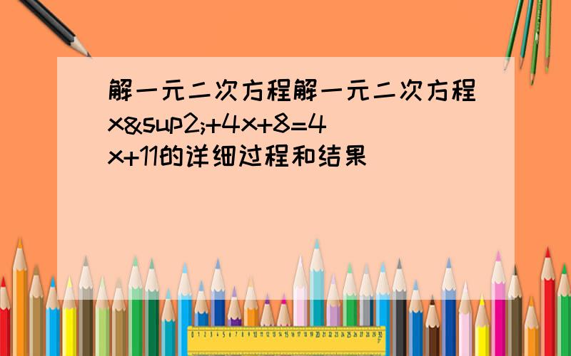 解一元二次方程解一元二次方程x²+4x+8=4x+11的详细过程和结果