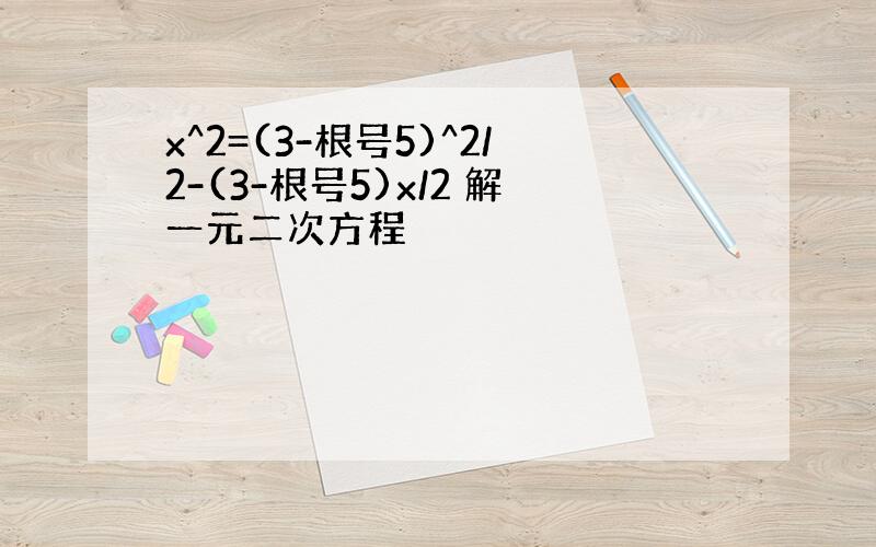 x^2=(3-根号5)^2/2-(3-根号5)x/2 解一元二次方程