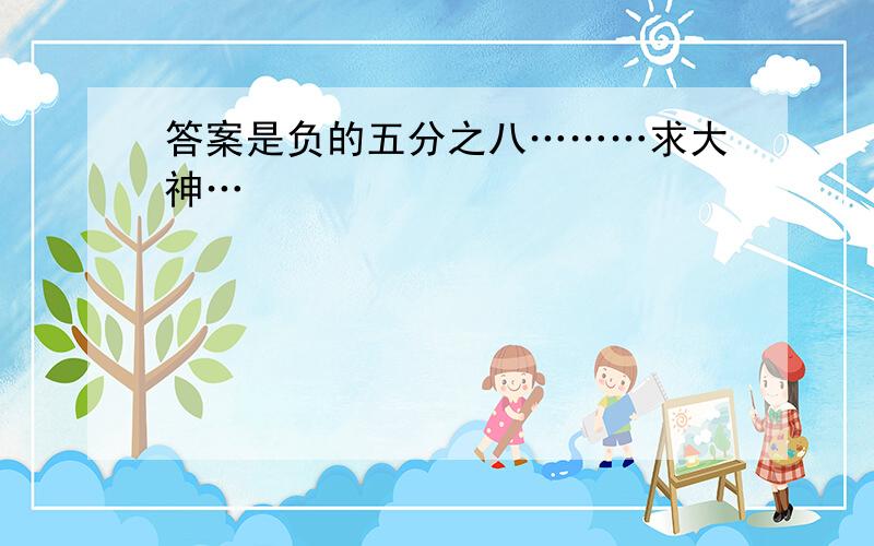 答案是负的五分之八………求大神…