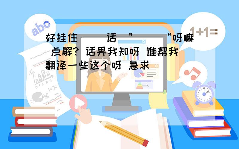 好挂住佢 佢话咗”冇嘢“呀嘛 点解? 话畀我知呀 谁帮我翻译一些这个呀 急求