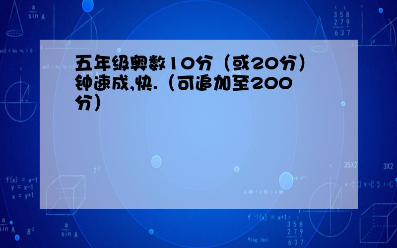 五年级奥数10分（或20分）钟速成,快.（可追加至200分）