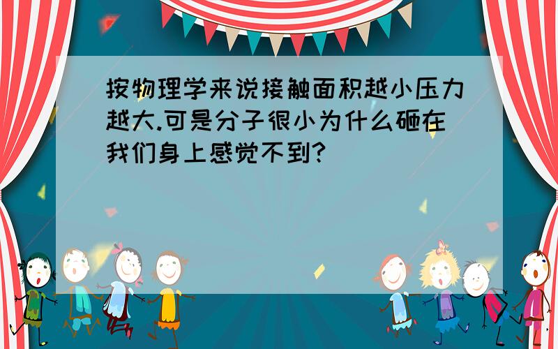 按物理学来说接触面积越小压力越大.可是分子很小为什么砸在我们身上感觉不到?