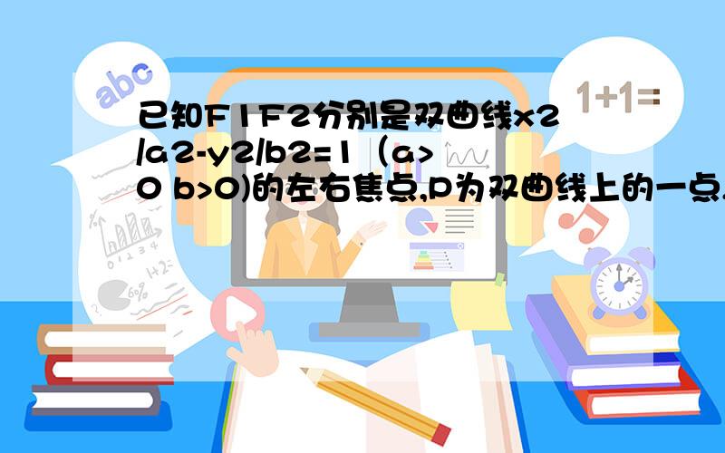 已知F1F2分别是双曲线x2/a2-y2/b2=1（a>0 b>0)的左右焦点,P为双曲线上的一点,若角PF1F2=90