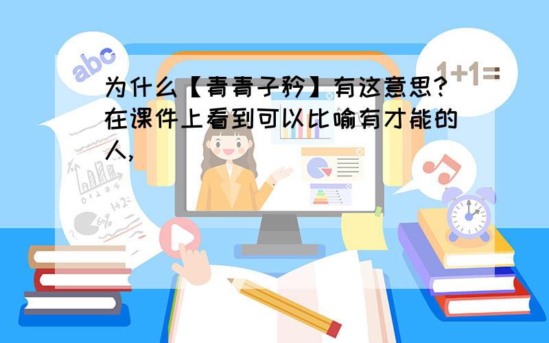 为什么【青青子矜】有这意思?在课件上看到可以比喻有才能的人,