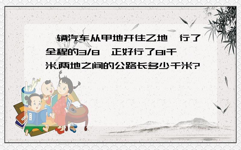 一辆汽车从甲地开往乙地,行了全程的3/8,正好行了81千米.两地之间的公路长多少千米?