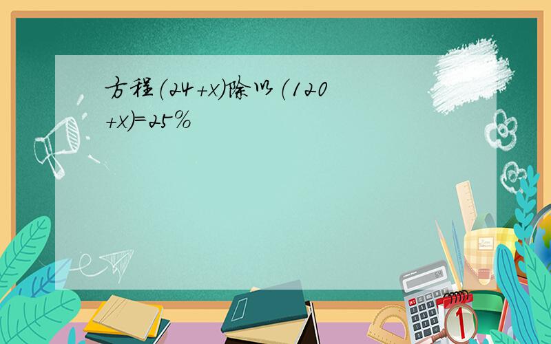 方程（24+x）除以（120+x）=25%