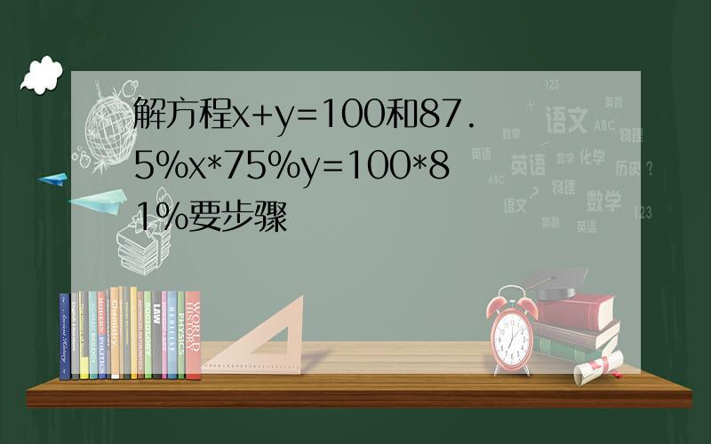 解方程x+y=100和87.5%x*75%y=100*81%要步骤