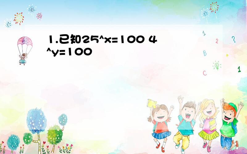 1.已知25^x=100 4^y=100