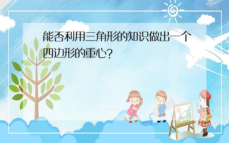 能否利用三角形的知识做出一个四边形的重心?