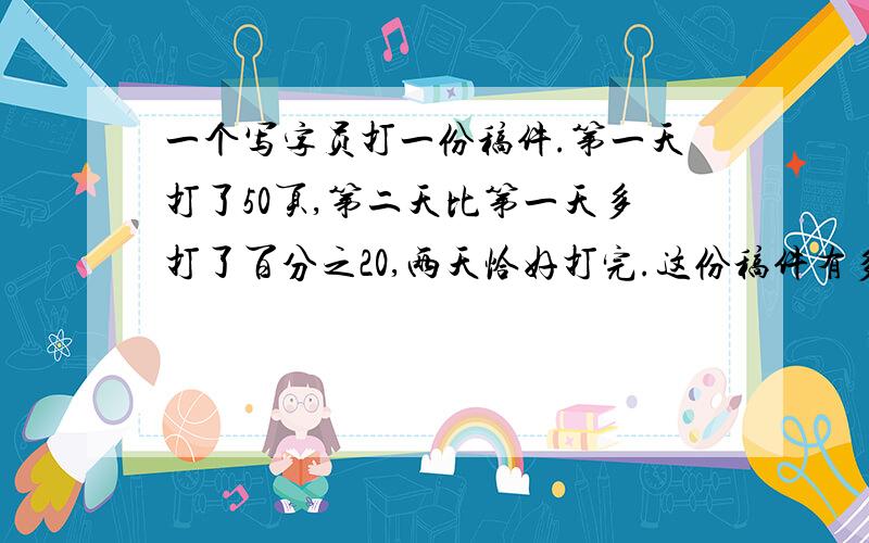 一个写字员打一份稿件.第一天打了50页,第二天比第一天多打了百分之20,两天恰好打完.这份稿件有多少页