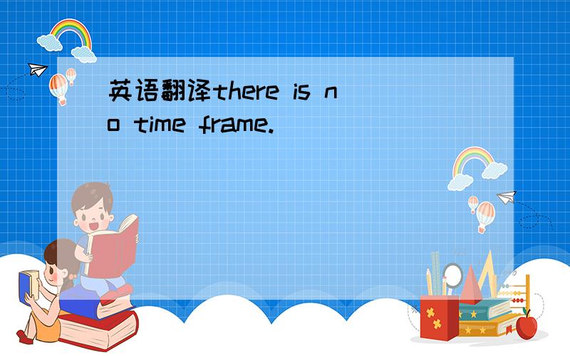 英语翻译there is no time frame.