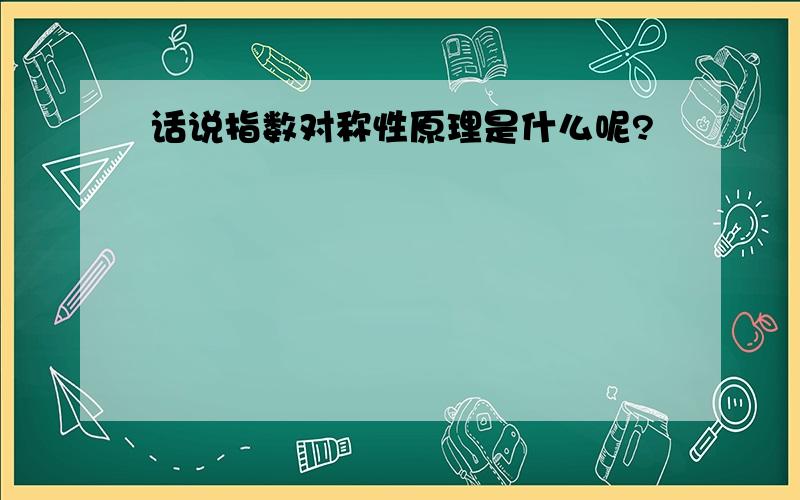 话说指数对称性原理是什么呢?