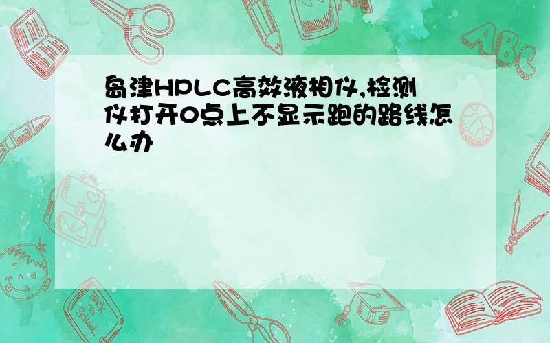 岛津HPLC高效液相仪,检测仪打开0点上不显示跑的路线怎么办