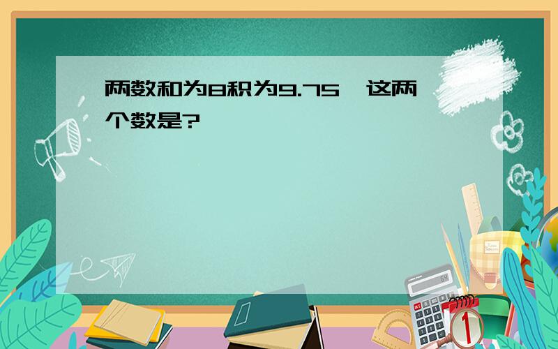 两数和为8积为9.75,这两个数是?