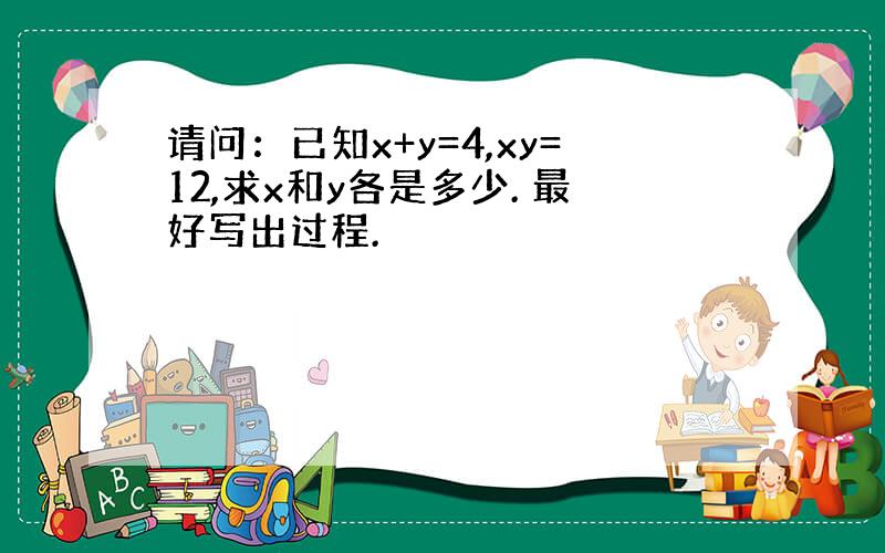 请问：已知x+y=4,xy=12,求x和y各是多少. 最好写出过程.