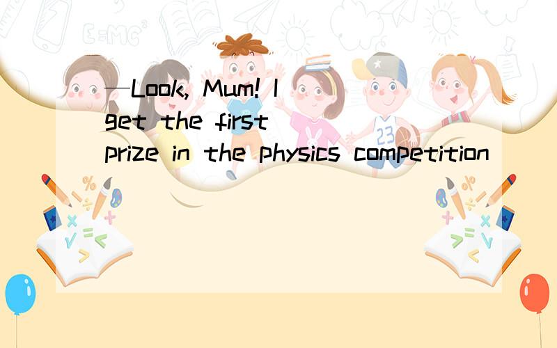 —Look, Mum! I get the first prize in the physics competition