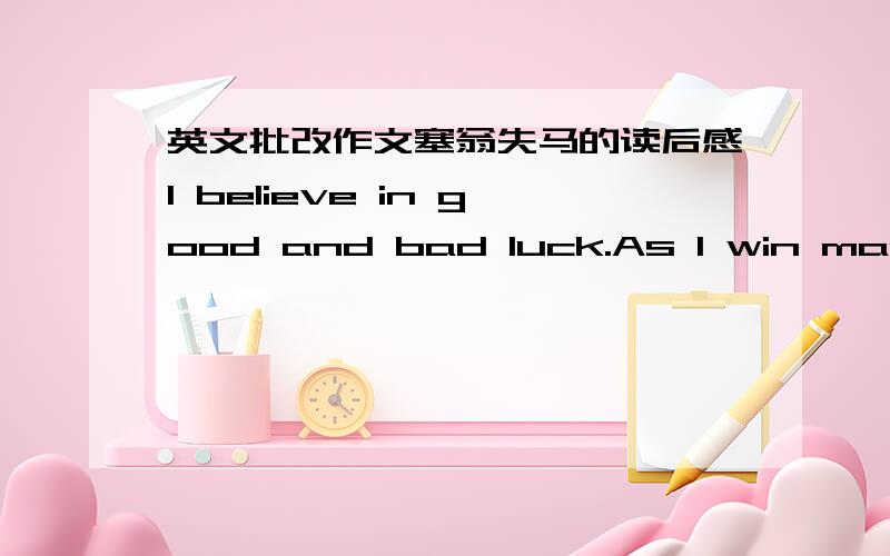 英文批改作文塞翁失马的读后感I believe in good and bad luck.As I win mark s