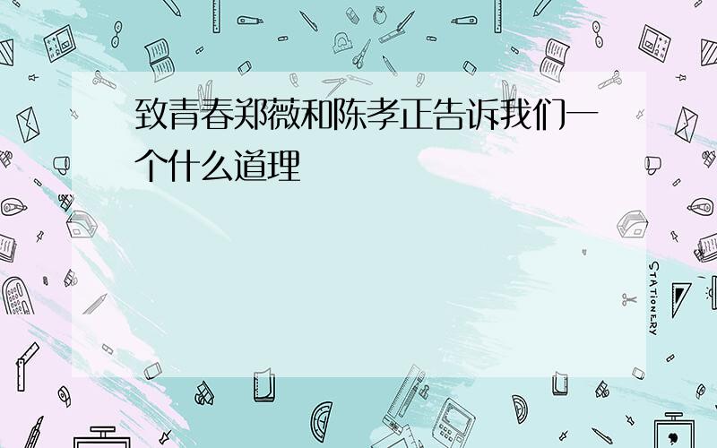 致青春郑薇和陈孝正告诉我们一个什么道理