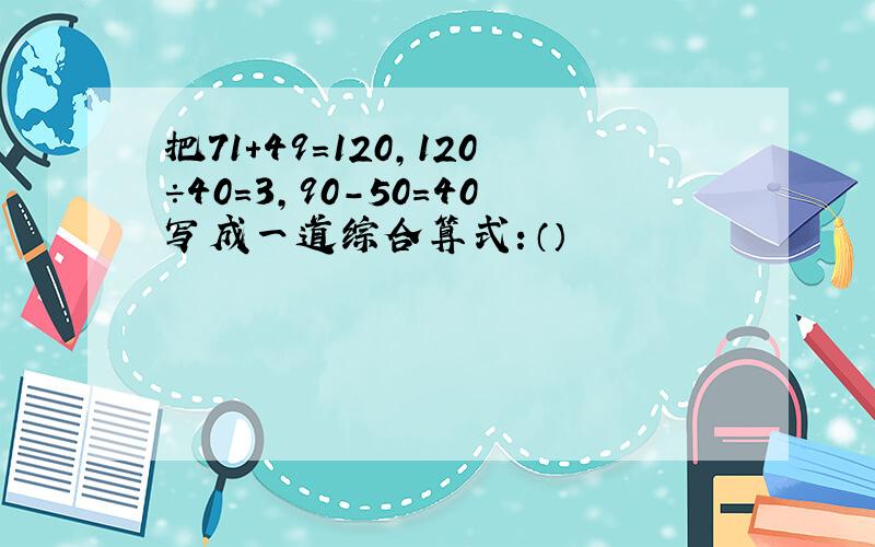 把71+49=120,120÷40=3,90-50=40写成一道综合算式：（）