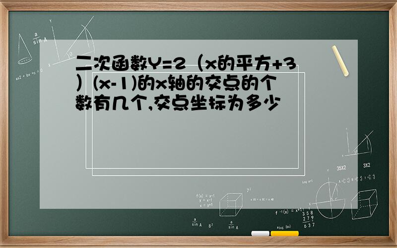 二次函数Y=2（x的平方+3）(x-1)的x轴的交点的个数有几个,交点坐标为多少