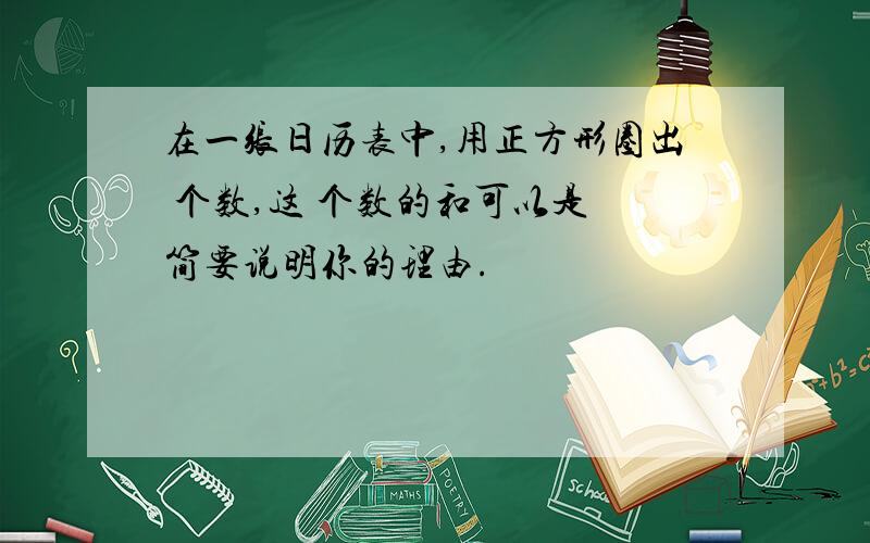 在一张日历表中,用正方形圈出 个数,这 个数的和可以是 简要说明你的理由.