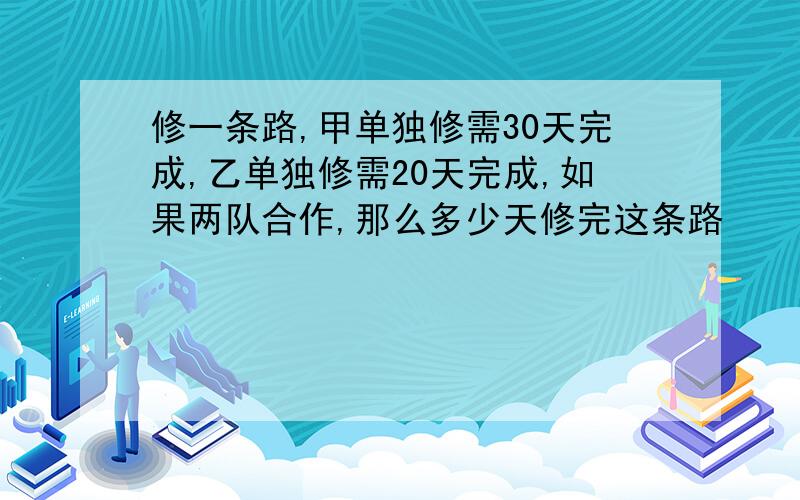 修一条路,甲单独修需30天完成,乙单独修需20天完成,如果两队合作,那么多少天修完这条路