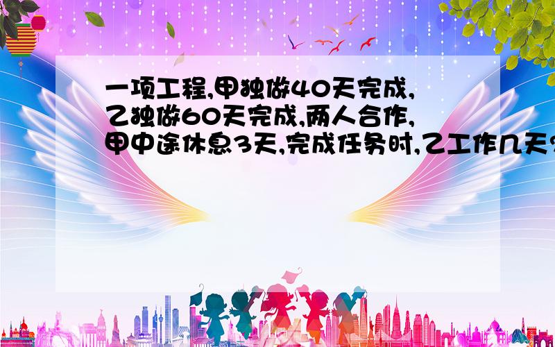 一项工程,甲独做40天完成,乙独做60天完成,两人合作,甲中途休息3天,完成任务时,乙工作几天?