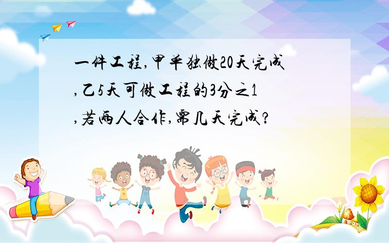 一件工程,甲单独做20天完成,乙5天可做工程的3分之1 ,若两人合作,需几天完成?