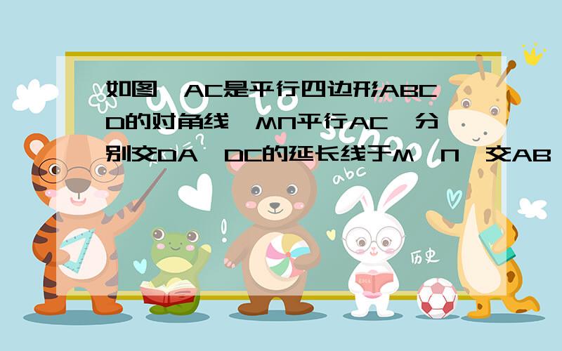 如图,AC是平行四边形ABCD的对角线,MN平行AC,分别交DA、DC的延长线于M、N,交AB、BC于P、Q,求证：MP